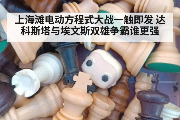 上海滩电动方程式大战一触即发 达科斯塔与埃文斯双雄争霸谁更强