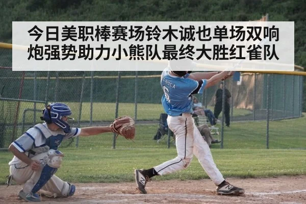 今日美职棒赛场铃木诚也单场双响炮强势助力小熊队最终大胜红雀队