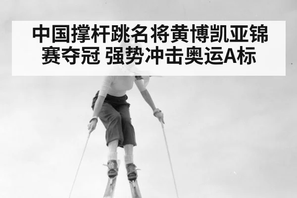 中国撑杆跳名将黄博凯亚锦赛夺冠 强势冲击奥运A标