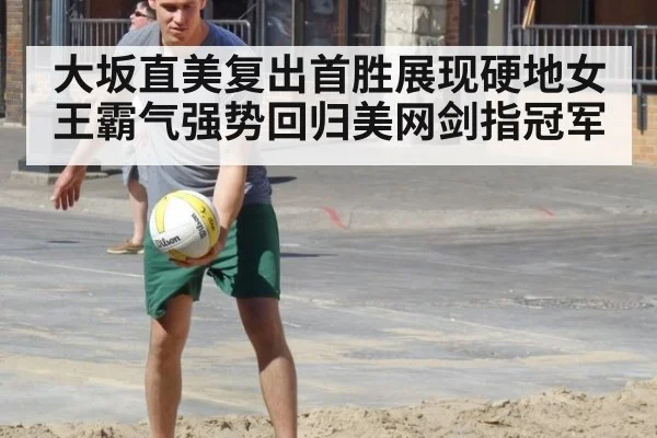 大坂直美复出首胜展现硬地女王霸气强势回归美网剑指冠军