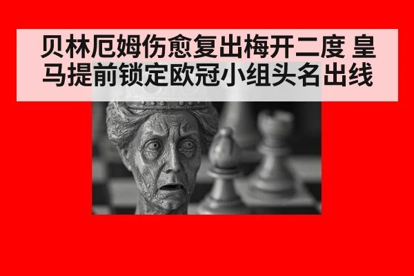 贝林厄姆伤愈复出梅开二度 皇马提前锁定欧冠小组头名出线